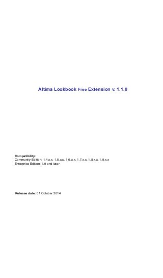 Altima Lookbook Free Extension v. 1.1.0 
Compatibility: 
Community Edition: 1.4.x.x, 1.5.x.x, 1.6.x.x, 1.7.x.x, 1.8.x.x, 1.9.x.x 
Enterprise Edition: 1.9 and later 
Release date: 01 October 2014 
 