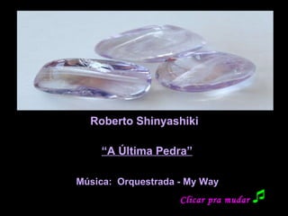 Roberto Shinyashiki “ A Última Pedra” Música:  Orquestrada - My Way Clicar pra mudar  