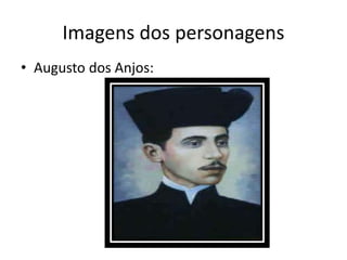 Imagens dos personagens
• Augusto dos Anjos:
 