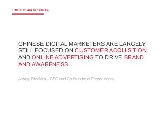 STATEOFWEBANALYTICSINCHINA
CHINESE DIGITAL MARKETERS ARE LARGELY
STILL FOCUSED ON CUSTOMER ACQUISITION
AND ONLINE ADVERTIS...