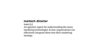 martech director
noun [c]
An agnostic expert for understanding the many
marketing technologies & how organizations can
effectively integrate them into their marketing
strategy.
 