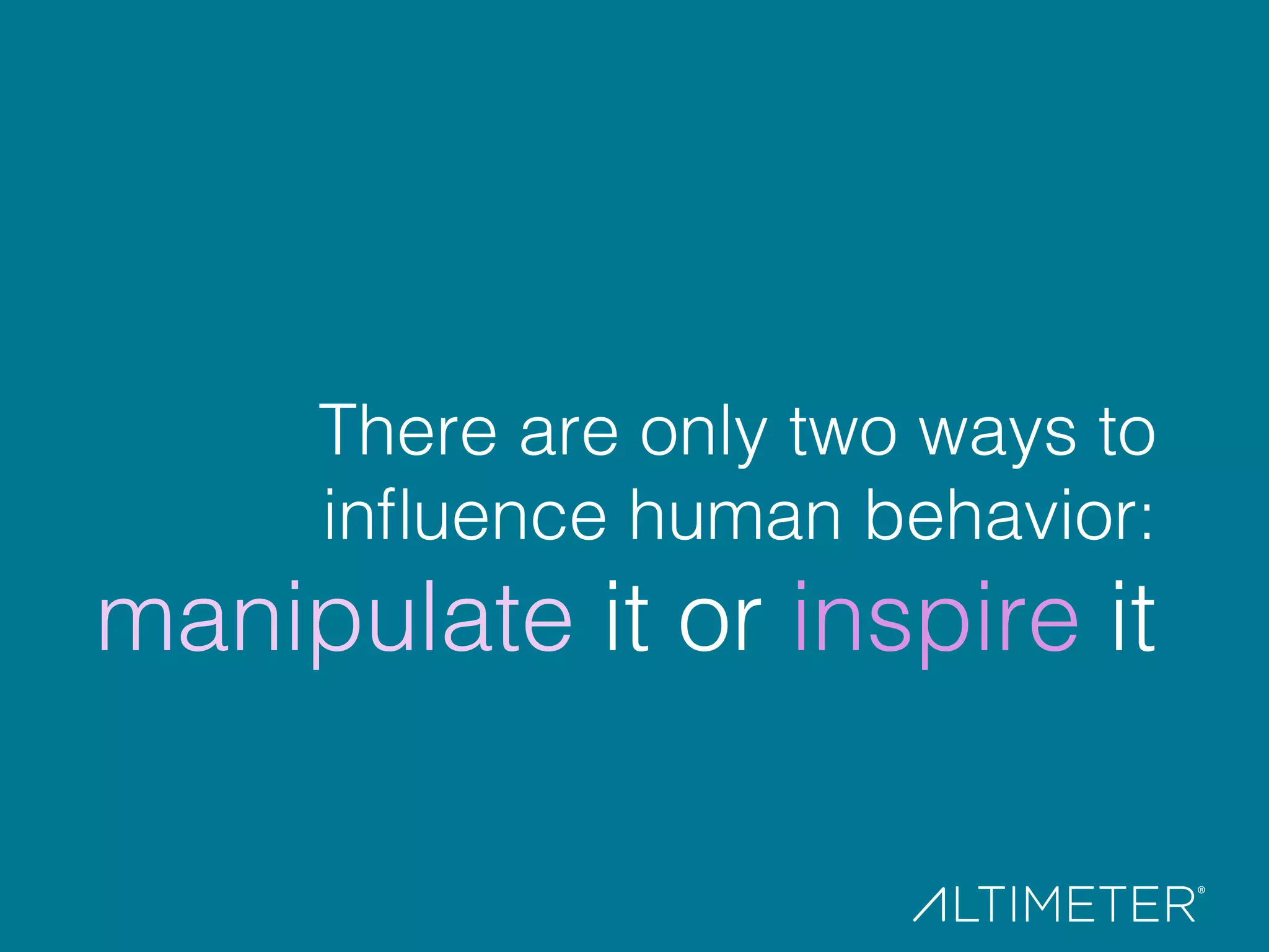 There are only two ways to !
inﬂuence human behavior: !
manipulate it or inspire it!
 