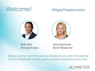 Welcome!!
Brian Solis!
Principal Analyst!
Jaimy Szymanski!
Senior Researcher!
Slides and this recording will be emailed to you after this webinar.!
Use the Readytalk control panel to submit questions at any time.!
#DigitalTransformation!
 