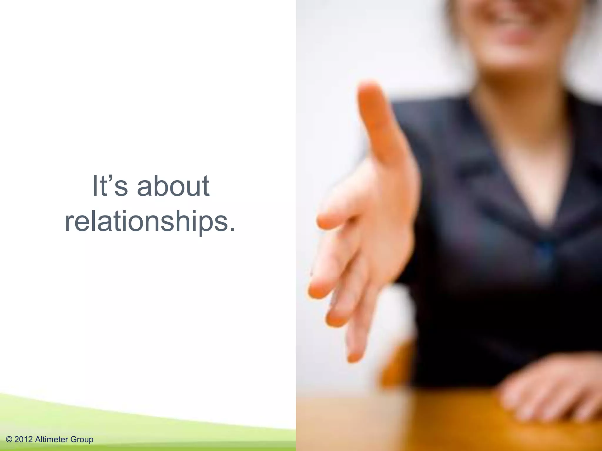 It’s about
              relationships.




© 2012 Altimeter Group         #AGAcademy
 