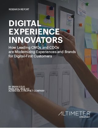 DIGITAL
EXPERIENCE
INNOVATORS
How Leading CMOs and CDOs
are Modernizing Experiences and Brands
for Digital-First Customers
BY BRIAN SOLIS
PRINCIPAL ANALYST,
ALTIMETER, A PROPHET COMPANY
RESEARCH REPORT
 