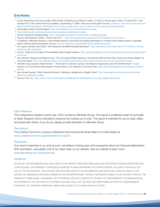 End Notes
1
     Social networking is the most popular online activity worldwide accounting for nearly 1 in every 5 minutes spent online in October 2011, and
     reaches 82% of the world’s Internet population, representing 1.2 billion users around the globe. Source: comScore: http://www.comscore.com/
     Press_Events/Presentations_Whitepapers/2011/it_is_a_social_world_top_10_need-to-knows_about_social_networking.
2
     eConsultancy State of Social Report: http://econsultancy.com/us/reports/state-of-social.
3
      http://www.kaushik.net/avinash/multi-channel-attribution-deﬁnitions-models.
4
     Source: Facebook Developer Blog, https://developers.facebook.com/roadmap/completed-changes.
5
     Source: Pew Research Center, “Twitter Use 2012,”1 http://www.pewinternet.org/Reports/2012/Twitter-Use-2012.aspx.
6
     In statistics, multivariate testing or multi-variable testing is a technique for testing hypotheses on complex multi-variable systems, especially
     used in testing market perceptions. Source: http://en.wikipedia.org/wiki/Multivariate_testing#cite_note-0.
7
     For a good overview, see ClickZ, “A/B Testing for the Mathematically Disinclined,” http://www.clickz.com/clickz/column/1704390/a-b-testing-
     mathematically-disinclined.
8
     Source: “Capturing The Value of Social Media Using Google Analytics,” http://analytics.blogspot.com/2012/03/capturing-value-of-social-media-
     using.html.
9
     See Jeremiah Owyang and Rebecca Lieb, “The Converged Media Imperative: How Brands Will Combine Paid, Owned and Earned Media” for
     more information. http://www.altimetergroup.com/research/reports/how-brands-must-combine-paid-owned-and-earned-media.
10
     Altimeter Group explores these themes — The Dynamic Customer Journey, The Adaptive Organization and The Sentient World — in our
     research. For more about these research themes, listen to our webinars on the topic here: http://www.altimetergroup.com/research/research-
     themes.
11
     See Avinash Kaushik, “Multi-Channel Attribution: Deﬁnitions, Models and a Reality Check”: http://www.kaushik.net/avinash/multi-channel-
     attribution-deﬁnitions-models.
12
     Source: Time, Inc.: http://www.timeinc.com/pressroom/detail.php?id=releases/time_inc_study_digital_natives.php.




Open Research
This independent research report was 100% funded by Altimeter Group. This report is published under the principle
of Open Research and is intended to advance the industry at no cost. This report is intended for you to read, utilize,
and share with others; if you do so, please provide attribution to Altimeter Group.

Permissions
The Creative Commons License is Attribution-Noncommercial-Share Alike 3.0 United States at
www.creativecommons.org/licenses/by-nc-sa/3.0.

Disclosures
Your trust is important to us, and as such, we believe in being open and transparent about our ﬁnancial relationships.
With permission, we publish a list of our client base on our website. See our website to learn more:
www.altimetergroup.com/disclosure.

Disclaimer
ALTHOUGH THE INFORMATION AND DATA USED IN THIS REPORT HAVE BEEN PRODUCED AND PROCESSED FROM SOURCES BELIEVED
TO BE RELIABLE, NO WARRANTY EXPRESSED OR IMPLIED IS MADE REGARDING THE COMPLETENESS, ACCURACY, ADEQUACY, OR
USE OF THE INFORMATION. THE AUTHORS AND CONTRIBUTORS OF THE INFORMATION AND DATA SHALL HAVE NO LIABILITY FOR
ERRORS OR OMISSIONS CONTAINED HEREIN OR FOR INTERPRETATIONS THEREOF. REFERENCE HEREIN TO ANY SPECIFIC PRODUCT OR
VENDOR BY TRADE NAME, TRADEMARK, OR OTHERWISE DOES NOT CONSTITUTE OR IMPLY ITS ENDORSEMENT, RECOMMENDATION,
OR FAVORING BY THE AUTHORS OR CONTRIBUTORS AND SHALL NOT BE USED FOR ADVERTISING OR PRODUCT ENDORSEMENT
PURPOSES. THE OPINIONS EXPRESSED HEREIN ARE SUBJECT TO CHANGE WITHOUT NOTICE.


                                                             Attribution-Noncommercial-Share Alike 3.0 United States | © 2012 Altimeter Group | 25
 