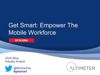 Get Smart: Empower The
  Mobile Workforce


Chris Silva,
Industry Analyst

      @802dotchris
      #getsmart
 
