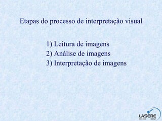 Etapas do processo de interpretação visual 1)  Leitura de imagens 2) Análise de imagens 3) Interpretação de imagens 