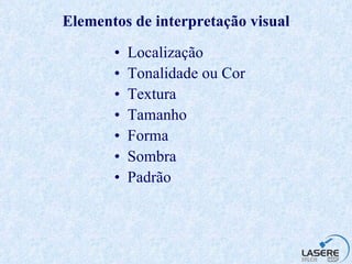 Elementos de interpretação visual Localização Tonalidade ou Cor Textura Tamanho Forma Sombra Padrão 