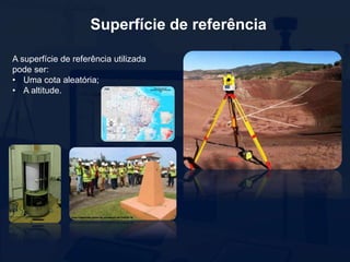 Superfície de referência
A superfície de referência utilizada
pode ser:
• Uma cota aleatória;
• A altitude.
 