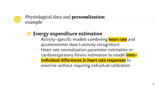Physiological data and personalization:
example
◉ Energy expenditure estimation
○ Activity-specific models combining heart...