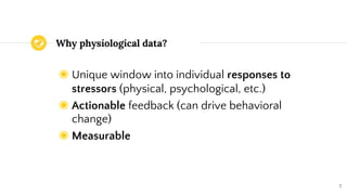 Why physiological data?
◉ Unique window into individual responses to
stressors (physical, psychological, etc.)
◉ Actionabl...