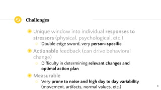 Challenges
◉ Unique window into individual responses to
stressors (physical, psychological, etc.)
○ Double edge sword, ver...