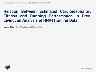 Relation Between Estimated Cardiorespiratory
Fitness and Running Performance in Free-
Living: an Analysis of HRV4Training Data
International Conference on Biomedical and Health Informatics. Orlando, 2017!
HRV4Training.com!
Marco Altini, Chris Van Hoof and Oliver Amft!
 