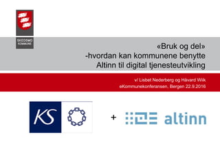 «Bruk og del»
-hvordan kan kommunene benytte
Altinn til digital tjenesteutvikling
v/ Lisbet Nederberg og Håvard Wiik
eKommunekonferansen, Bergen 22.9.2016
+
 