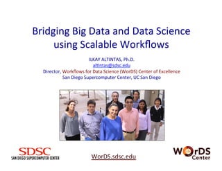 Bridging 
Big 
Data 
and 
Data 
Science 
using 
Scalable 
Workflows 
ILKAY 
ALTINTAS, 
Ph.D. 
alBntas@sdsc.edu 
Director, 
Workflows 
for 
Data 
Science 
(WorDS) 
Center 
of 
Excellence 
San 
Diego 
Supercomputer 
Center, 
UC 
San 
Diego 
WorDS.sdsc.edu 
 