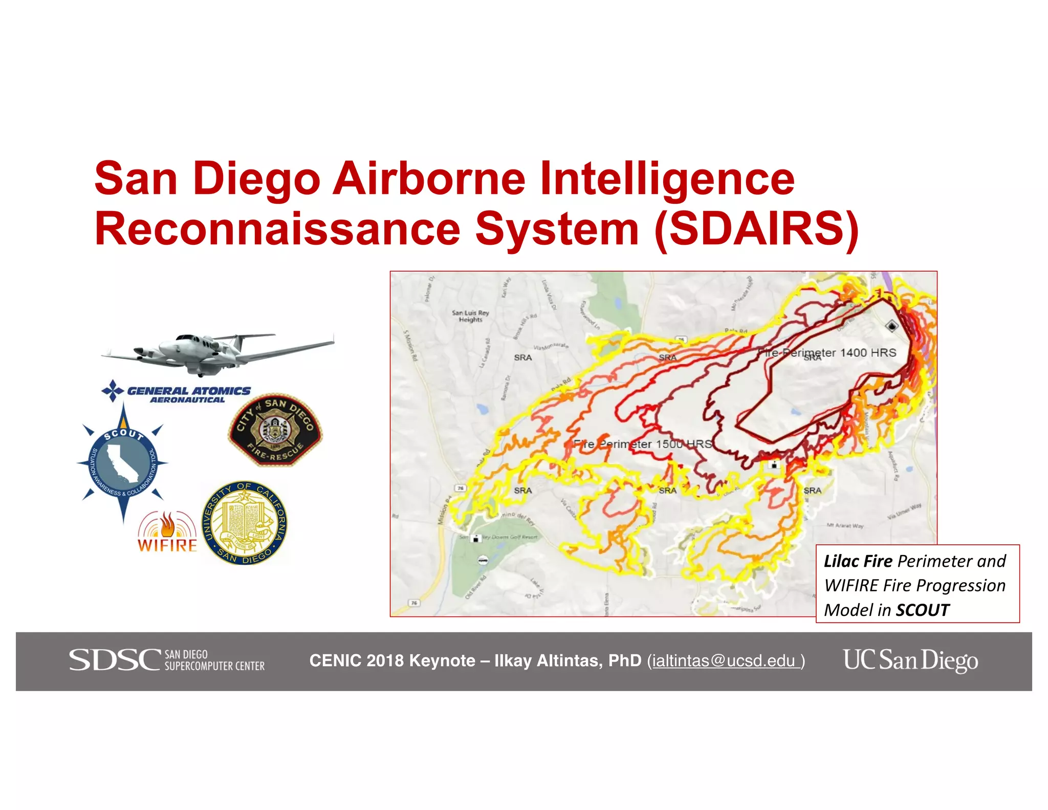 CENIC 2018 Keynote – Ilkay Altintas, PhD (ialtintas@ucsd.edu )
San Diego Airborne Intelligence
Reconnaissance System (SDAIRS)
Lilac Fire Perimeter and
WIFIRE Fire Progression
Model in SCOUT
 