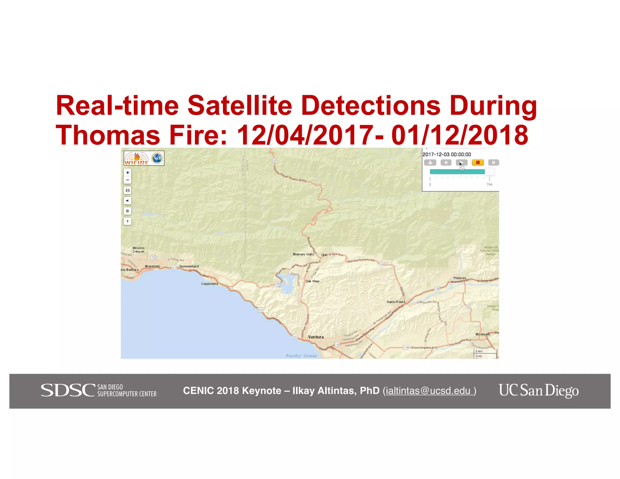 CENIC 2018 Keynote – Ilkay Altintas, PhD (ialtintas@ucsd.edu )
Real-time Satellite Detections During
Thomas Fire: 12/04/2017- 01/12/2018
 