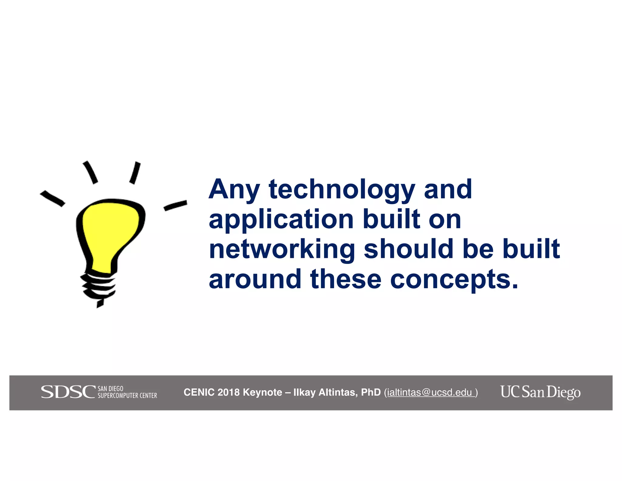 CENIC 2018 Keynote – Ilkay Altintas, PhD (ialtintas@ucsd.edu )
Any technology and
application built on
networking should be built
around these concepts.
 