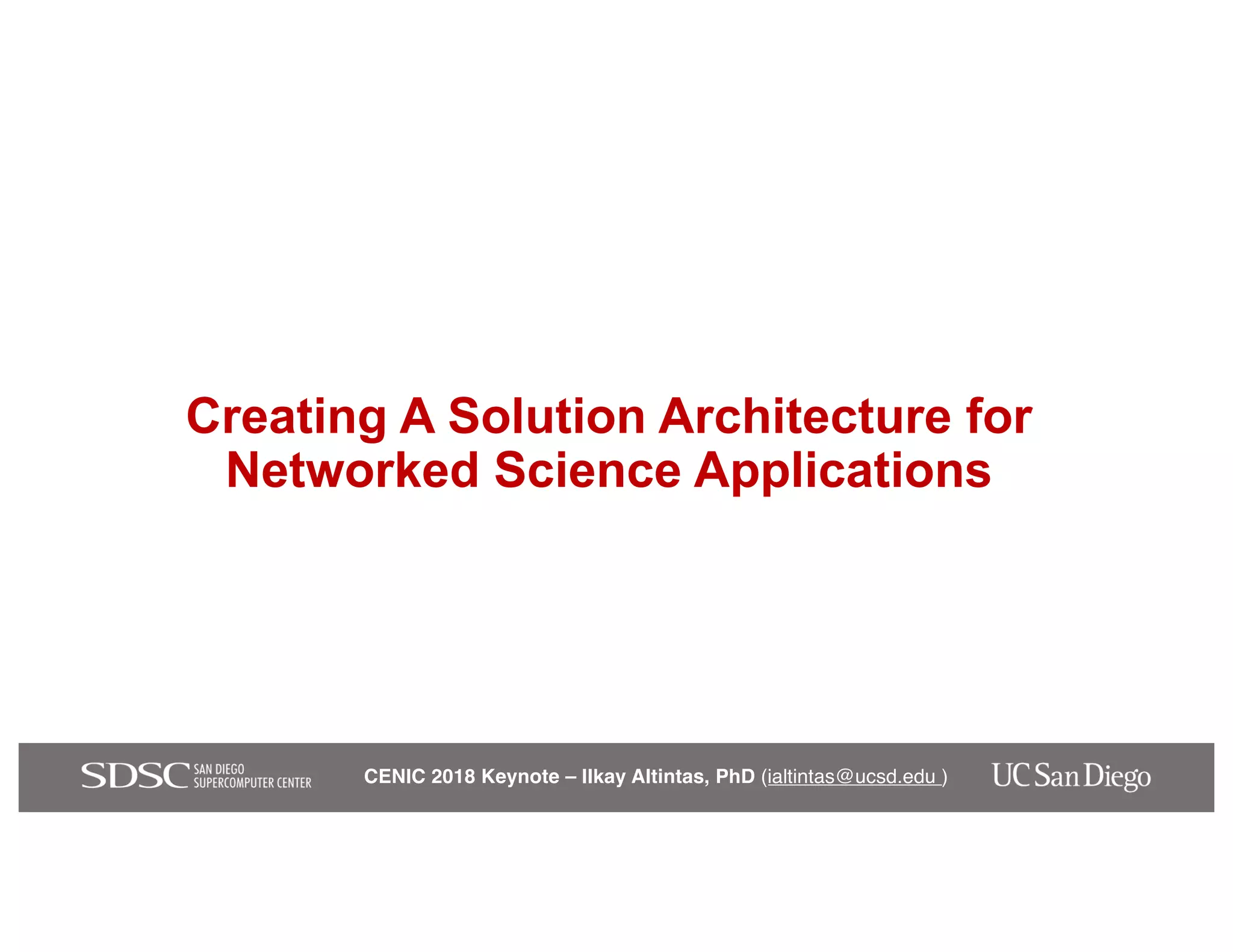 CENIC 2018 Keynote – Ilkay Altintas, PhD (ialtintas@ucsd.edu )
Creating A Solution Architecture for
Networked Science Applications
 