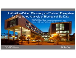 A Workflow-Driven Discovery and Training Ecosystem
for Distributed Analysis of Biomedical Big Data
İlkay ALTINTAŞ, Ph.D.
Chief Data Science Officer, San Diego Supercomputer Center
Founder and Director, Workflows for Data Science Center of Excellence
 