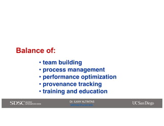 Dr. ILKAY ALTINTAS
ialtintas@ucsd.edu
Dr. ILKAY ALTINTAS
ialtintas@ucsd.edu
Balance of:
• team building
• process manageme...