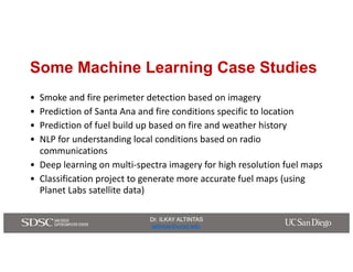 Dr. ILKAY ALTINTAS
ialtintas@ucsd.edu
Dr. ILKAY ALTINTAS
ialtintas@ucsd.edu
Some Machine Learning Case Studies
• Smoke	and...