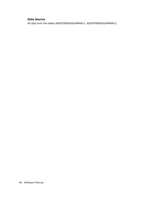 Data Source
       All data from the tables AGENTPERWGSUMMARY1, AGENTPERWGSUMMARY2.




44 AltiReport Manual
 