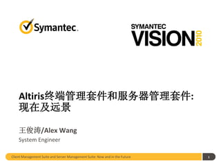 Altiris终端管理套件和服务器管理套件:
    现在及远景

    王俊涛/Alex Wang
    System Engineer

Client Management Suite and Server Management Suite: Now and in the Future   1
 