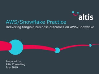 Prepared by
AWS/Snowflake Practice
Delivering tangible business outcomes on AWS/Snowflake
July 2019
Altis Consulting
 
