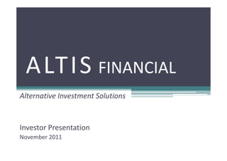 A LT I S FINANCIAL
Alternative Investment Solutions


Investor Presentation
November 2011
 