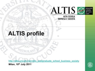 ALTIS profile



http://altis.unicatt.it/en/altis_postgraduate_school_business_society
Milan, 10th July 2011

                                                                        1
 