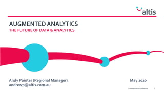 AUGMENTED ANALYTICS
THE FUTURE OF DATA & ANALYTICS
Andy Painter (Regional Manager) May 2020
andrewp@altis.com.au
1Commercial-in-Confidence
 