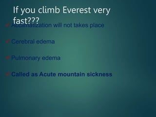 If you climb Everest very
fast???
 Acclimatization will not takes place
 Cerebral edema
 Pulmonary edema
 Called as Acute mountain sickness
 
