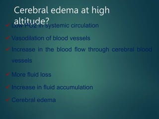 Cerebral edema at high
altitude?
 Low PO2 in systemic circulation
 Vasodilation of blood vessels
 Increase in the blood flow through cerebral blood
vessels
 More fluid loss
 Increase in fluid accumulation
 Cerebral edema
 
