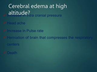 Cerebral edema at high
altitude?
 Increase in intra cranial pressure
 Head ache
 Increase in Pulse rate
 Herniation of brain that compresses the respiratory
centers
 Death
 