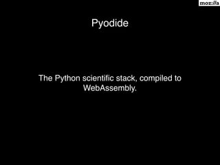 Pyodide
The Python scientiﬁc stack, compiled to
WebAssembly.
 