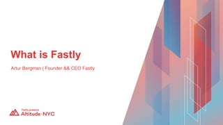 Artur Bergman | Founder && CEO Fastly
What is Fastly
 