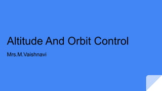 Altitude And Orbit Control
Mrs.M.Vaishnavi
 