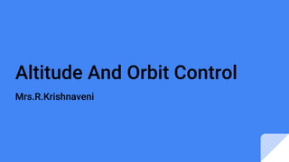Altitude And Orbit Control
Mrs.R.Krishnaveni
 