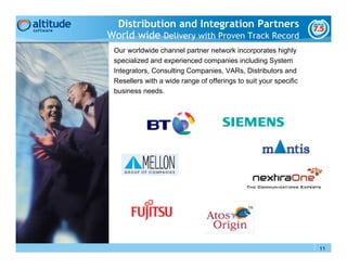 Distribution and Integration Partners
World wide Delivery with Proven Track Record
 Our worldwide channel partner network incorporates highly
 specialized and experienced companies including System
 Integrators, Consulting Companies, VARs, Distributors and
 Resellers with a wide range of offerings to suit your specific
 business needs.




                                                                  11
 