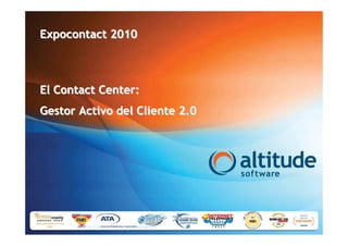 Expocontact 2010



El Contact Center:
Gestor Activo del Cliente 2.0




       STRICTLY CONFIDENTIAL ©2010 Altitude Software
 
