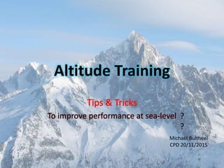 Altitude Training
Tips & Tricks
To improve performance at sea-level
Michaël Bultheel
CPD 20/11/2015
?
?
 