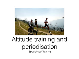 Altitude training and
     periodisation
      Specialised Training
 