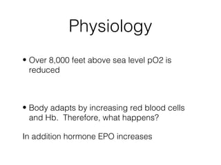 Physiology
• Over 8,000 feet above sea level pO2 is
  reduced



• Body adapts by increasing red blood cells
  and Hb. Therefore, what happens?

In addition hormone EPO increases
 