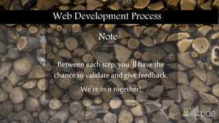 Web Development Process
Betweeneachstep,you llhavethe
chanceto validateand givefeedback.
Werein it together!
Note
 