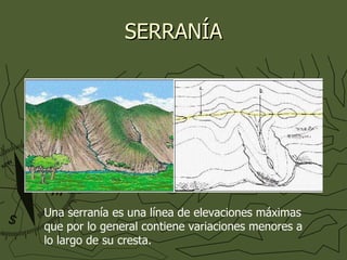SERRANÍA Una serranía es una línea de elevaciones máximas que por lo general contiene variaciones menores a lo largo de su cresta. 