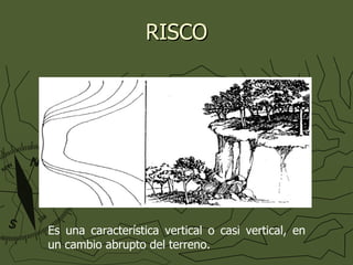 RISCO Es una característica vertical o casi vertical, en un cambio abrupto del terreno. 