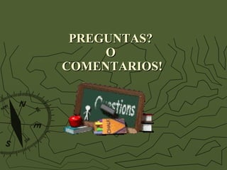 PREGUNTAS?  O  COMENTARIOS! 