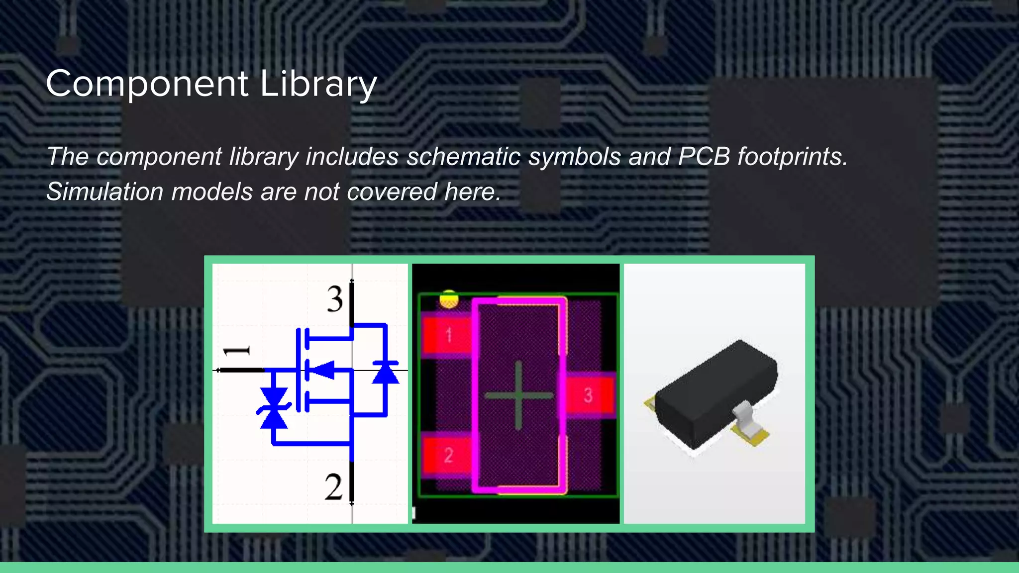 Component Library
The component library includes schematic symbols and PCB footprints.
Simulation models are not covered here.
 